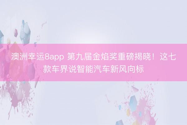澳洲幸運8app 第九屆金焰獎重磅揭曉！這七款車界說智能汽車新風向標
