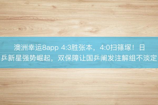 澳洲幸運8app 4:3勝張本,4:0掃篠塚!日乒新星強勢崛起,雙保障讓國乒闡發注解組不淡定