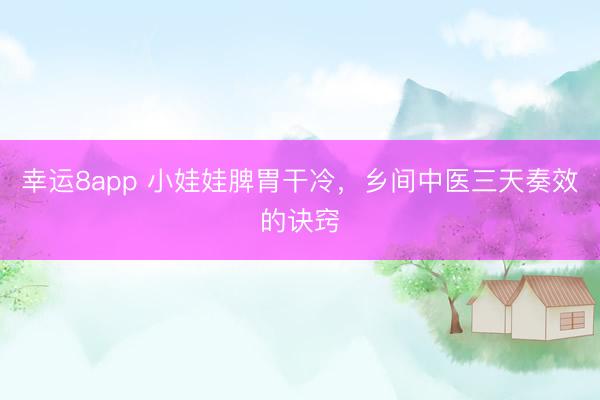 幸運(yùn)8app 小娃娃脾胃干冷，鄉(xiāng)間中醫(yī)三天奏效的訣竅