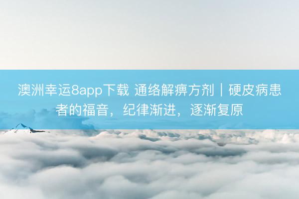 澳洲幸運8app下載 通絡解痹方劑|硬皮病患者的福音,紀律漸進,逐漸復原