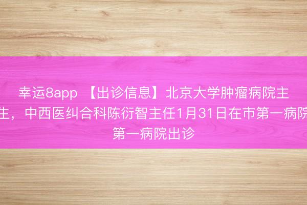 幸運(yùn)8app 【出診信息】北京大學(xué)腫瘤病院主任醫(yī)生，中西醫(yī)糾合科陳衍智主任1月31日在市第一病院出診