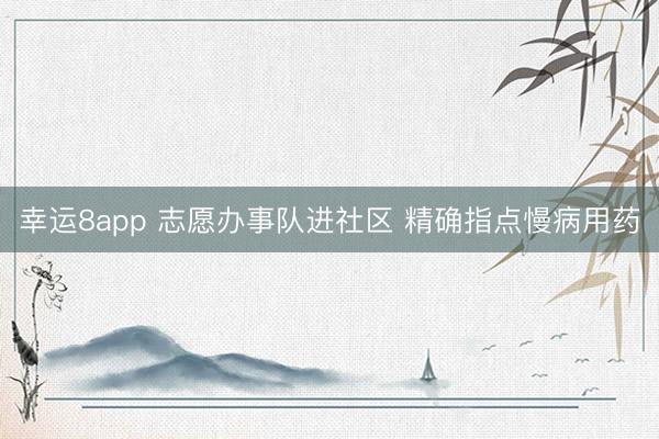 幸運8app 志愿辦事隊進社區 精確指點慢病用藥