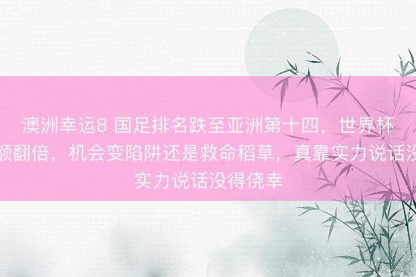 澳洲幸運8 國足排名跌至亞洲第十四，世界杯擴軍名額翻倍，機會變陷阱還是救命稻草，真靠實力說話沒得僥幸