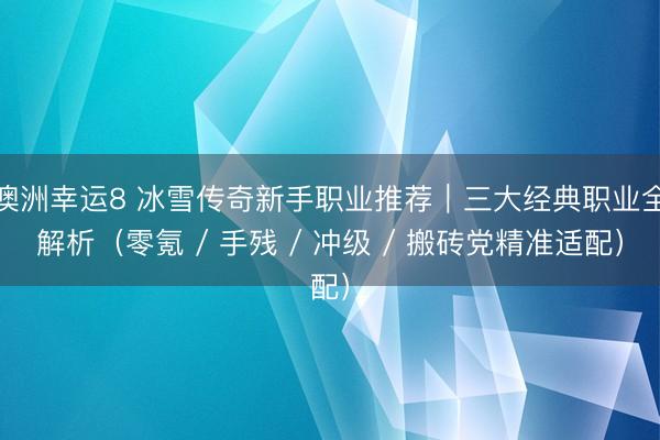 澳洲幸運8 冰雪傳奇新手職業推薦|三大經典職業全解析(零氪 / 手殘 / 沖級 / 搬磚黨精準適配)