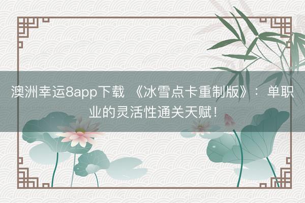 澳洲幸運8app下載 《冰雪點卡重制版》：單職業的靈活性通關天賦！