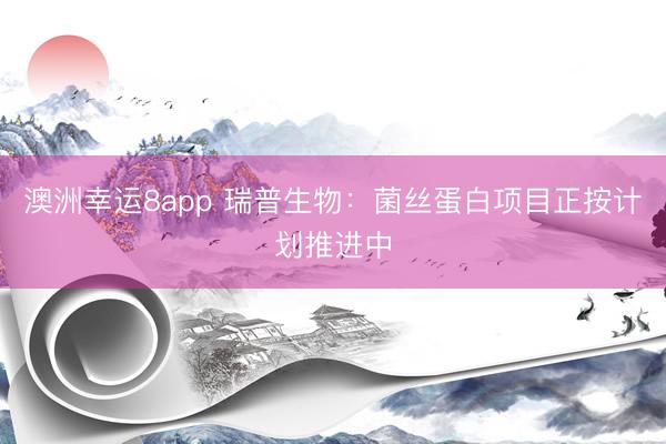 澳洲幸運(yùn)8app 瑞普生物:菌絲蛋白項(xiàng)目正按計(jì)劃推進(jìn)中