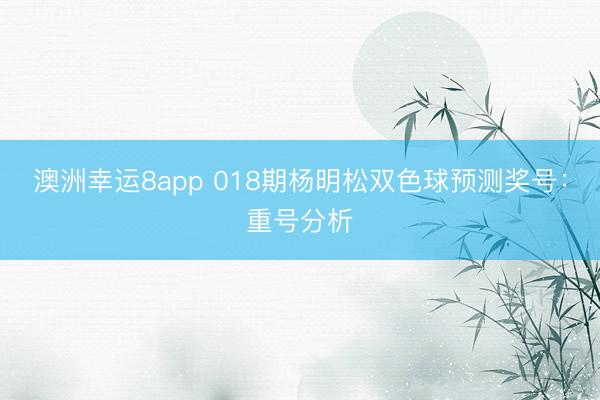 澳洲幸運8app 018期楊明松雙色球預測獎號:重號分析
