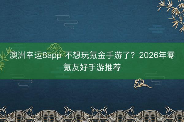 澳洲幸運8app 不想玩氪金手游了？2026年零氪友好手游推薦