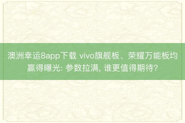 澳洲幸運(yùn)8app下載 vivo旗艦板、榮耀萬能板均贏得曝光: 參數(shù)拉滿, 誰更值得期待?
