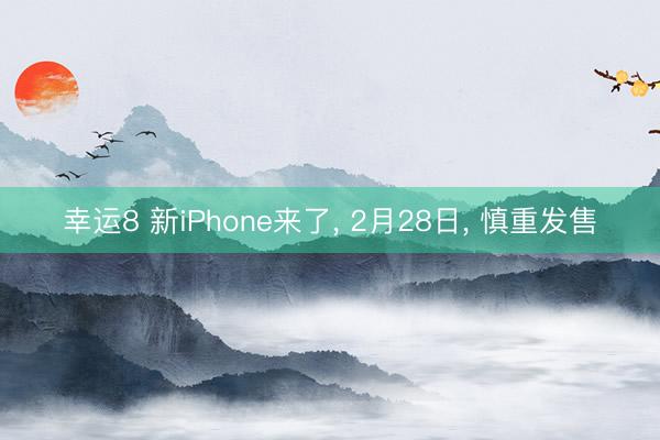幸運8 新iPhone來了, 2月28日, 慎重發售