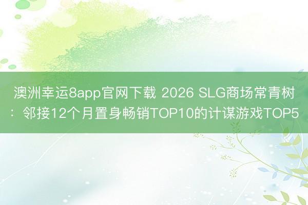 澳洲幸運8app官網(wǎng)下載 2026 SLG商場常青樹:鄰接12個月置身暢銷TOP10的計謀游戲TOP5
