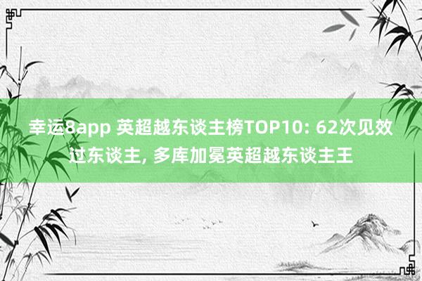 幸運8app 英超越東談主榜TOP10: 62次見效過東談主， 多庫加冕英超越東談主王
